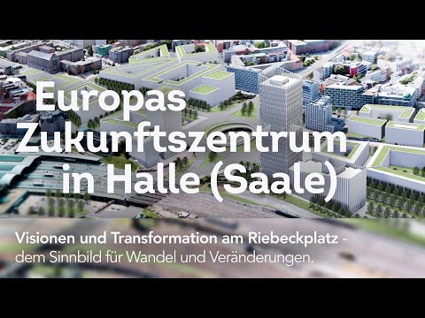 Europas Zukunftszentrum in Halle (Saale) – Visionen und Transformation am Riebeckplatz